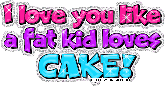 like a fat kid loves cake 